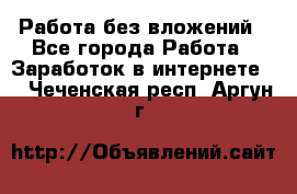 Работа без вложений - Все города Работа » Заработок в интернете   . Чеченская респ.,Аргун г.